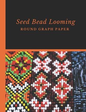 portada Seed Bead Looming Round Graph Paper: Bonus Materials List Pages for Each Grid Graph Pattern Design (en Inglés)