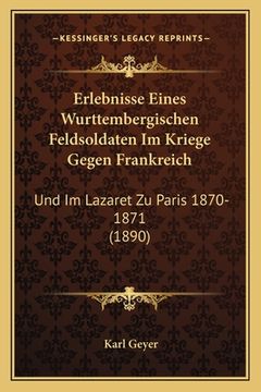 portada Erlebnisse Eines Wurttembergischen Feldsoldaten Im Kriege Gegen Frankreich: Und Im Lazaret Zu Paris 1870-1871 (1890) (en Alemán)