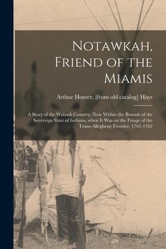 portada Notawkah, Friend of the Miamis; a Story of the Wabash Country, Now Within the Bounds of the Sovereign State of Indiana, When It Was on the Fringe of t (en Inglés)