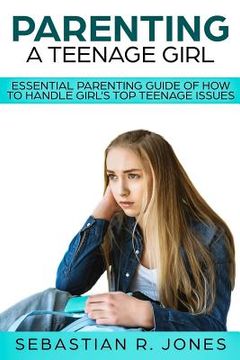 portada Parenting A Teenage Girl: Essential Parenting Guide Of How To Handle Girl's Top Teenage Issues 