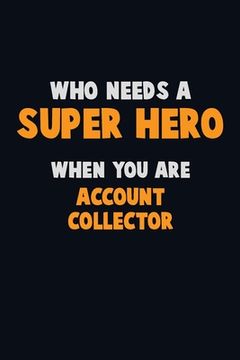 portada Who Need A SUPER HERO, When You Are Account Collector: 6X9 Career Pride 120 pages Writing Notebooks (en Inglés)