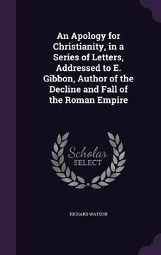 portada An Apology for Christianity, in a Series of Letters, Addressed to E. Gibbon, Author of the Decline and Fall of the Roman Empire