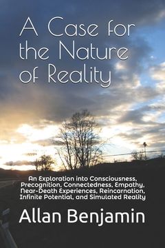 portada A Case for the Nature of Reality: An Exploration into Consciousness, Precognition, Connectedness, Empathy, Near-Death Experiences, Reincarnation, Infi (en Inglés)