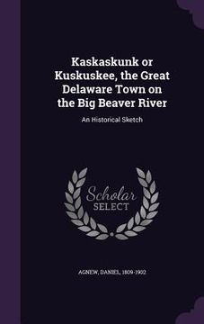 portada Kaskaskunk or Kuskuskee, the Great Delaware Town on the Big Beaver River: An Historical Sketch (en Inglés)