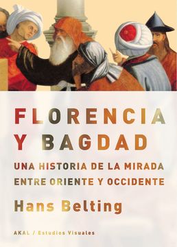 portada Florencia y Bagdad: Una Historia de la Mirada Entre Oriente y Occidente (in Spanish)