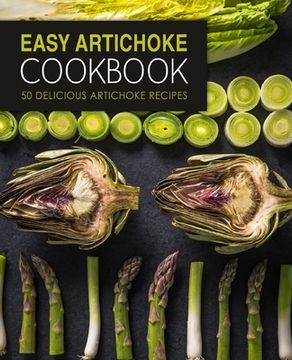 portada Easy Artichoke Cookbook: 50 Delicious Artichoke Recipes (in English)
