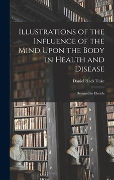 portada Illustrations of the Influence of the Mind Upon the Body in Health and Disease: Designed to Elucida (en Inglés)