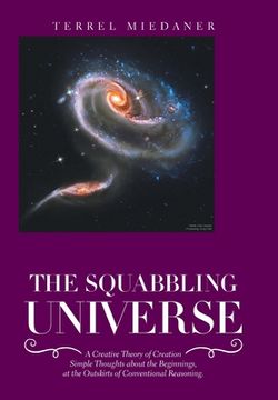 portada The Squabbling Universe: Simple Thoughts About the Beginnings, at the Outskirts of Conventional Reasoning. (en Inglés)