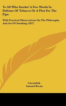 portada to all who smoke! a few words in defense of tobacco or a plea for the pipe: with practical observations on the philosophy and art of smoking (1857) (en Inglés)