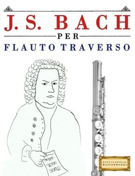 portada J. S. Bach per Flauto Traverso: 10 Pezzi Facili per Flauto Traverso Libro per Principianti (en Italiano)