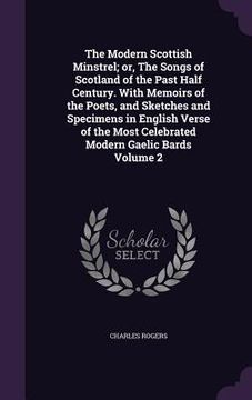 portada The Modern Scottish Minstrel; or, The Songs of Scotland of the Past Half Century. With Memoirs of the Poets, and Sketches and Specimens in English Ver