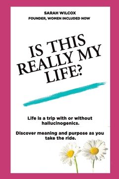 portada Is This Really My Life?: Life is a trip with or without hallucinogenics. Discover meaning and purpose as you take the ride. (in English)