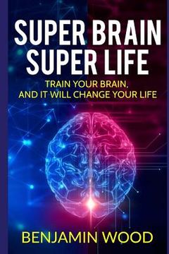 portada Super Brain. Super Life. Train your Brain, and it will Change Your Life: Simple and Productive Exercises for the Brain and Memory (in English)
