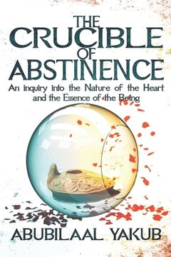 portada The Crucible of Abstinence: An Inquiry into the Nature of the Heart and the Essence of Being (en Inglés)