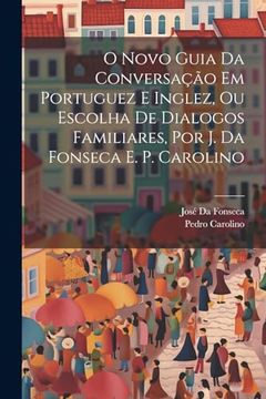 portada O Novo Guia da Conversação em Portuguez e Inglez, ou Escolha de Dialogos Familiares, por j. Da Fonseca e. Po Carolino (en Portugués)