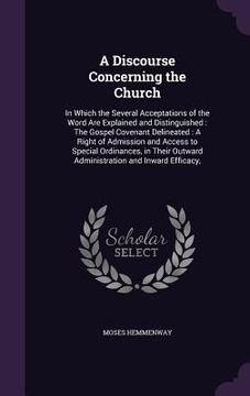 portada A Discourse Concerning the Church: In Which the Several Acceptations of the Word Are Explained and Distinguished: The Gospel Covenant Delineated: A Ri