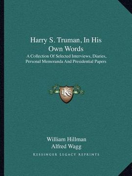 portada harry s. truman, in his own words: a collection of selected interviews, diaries, personal memoranda and presidential papers (en Inglés)