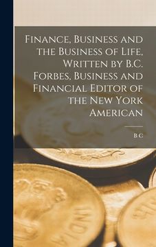 portada Finance, Business and the Business of Life, Written by B.C. Forbes, Business and Financial Editor of the New York American (in English)