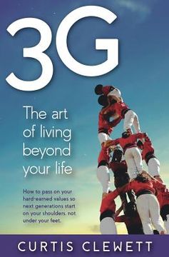 portada 3g: The Art of Living Beyond Your Life: How to pass on your hard-earned values so next generations start on your shoulder, (en Inglés)