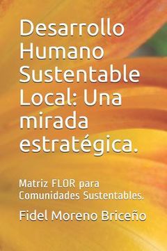 portada Desarrollo Humano Sustentable Local: Una Mirada Estratégica.: Matriz Flor Para Comunidades Sustentables.