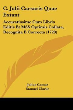 portada C. Julii Caesaris Quae Extant: Accuratissime Cum Libris Editis Et MSS Optimis Collata, Recognita E Correcta (1720) (en Latin)