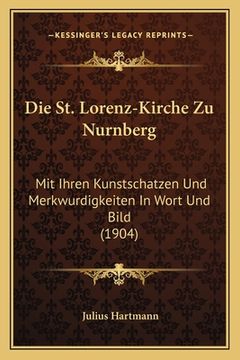 portada Die St. Lorenz-Kirche Zu Nurnberg: Mit Ihren Kunstschatzen Und Merkwurdigkeiten In Wort Und Bild (1904) (en Alemán)