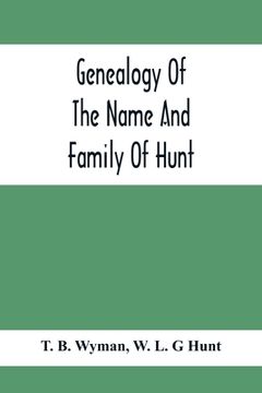 portada Genealogy Of The Name And Family Of Hunt: Early Established In America From Europe; Exhibiting Pedigrees Of Ten Thousand Persons Enlarged By Religious (en Inglés)