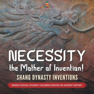 portada Necessity, the Mother of Invention!: Shang Dynasty Inventions Grade 5 Social Studies Children's Books on Ancient History (en Inglés)