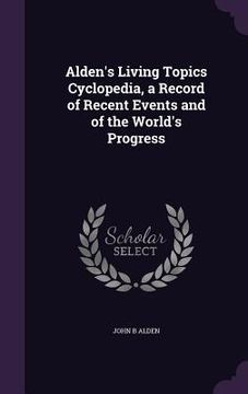 portada Alden's Living Topics Cyclopedia, a Record of Recent Events and of the World's Progress (en Inglés)