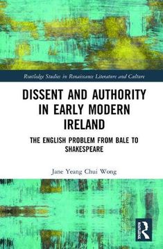 portada Dissent and Authority in Early Modern Ireland: The English Problem From Bale to Shakespeare (Routledge Studies in Renaissance Literature and Culture) 