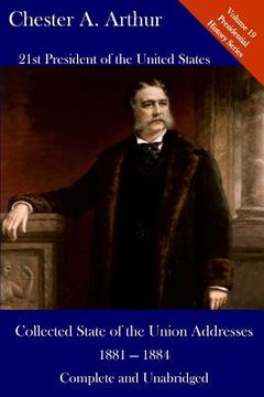 portada Chester A. Arthur: Collected State of the Union Addresses 1881 - 1884: Volume 19 of the Del Lume Executive History Series