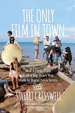 portada The Only Film in Town: How a Little Film With a big Heart was Made in Rural Nova Scotia (en Inglés)