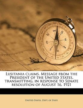 portada lusitania claims. message from the president of the united states, transmitting, in response to senate resolution of august 16, 1921 (en Inglés)