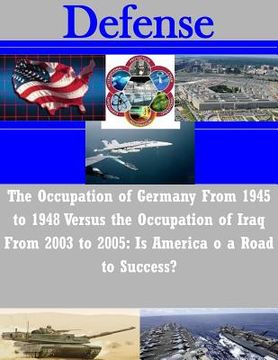 portada The Occupation of Germany From 1945 to 1948 Versus the Occupation of Iraq From 2003 to 2005: Is America o a Road to Success? (en Inglés)