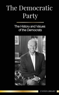 portada The Democratic Party: The History and Values of the Democrats (Politics in the United States of America)
