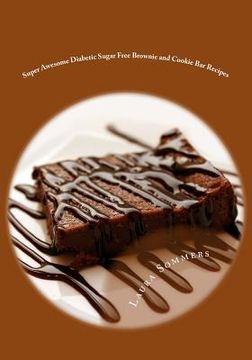 portada Super Awesome Diabetic Sugar Free Brownie and Cookie Bar Recipes: Low Sugar Versions of Your Favorite Brownies and Cookie Bars (en Inglés)