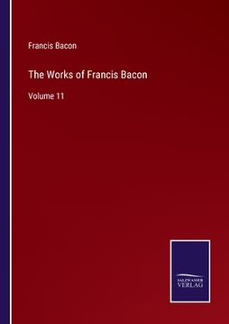 portada The Works of Francis Bacon: Volume 11 (in English)