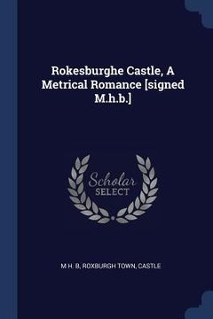 portada Rokesburghe Castle, A Metrical Romance [signed M.h.b.] (en Inglés)