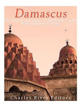 portada Damascus: The History and Legacy of the Syrian Capital from Antiquity to Today (en Inglés)
