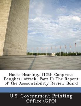 portada House Hearing, 112th Congress: Benghazi Attack, Part II: The Report of the Accountability Review Board