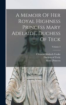 portada A Memoir Of Her Royal Highness Princess Mary Adelaide, Duchess Of Teck; Volume 2 (en Inglés)