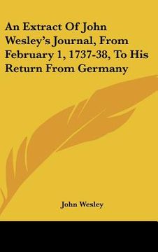 portada an extract of john wesley's journal, from february 1, 1737-38, to his return from germany (en Inglés)