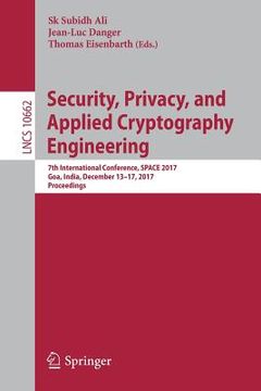 portada Security, Privacy, and Applied Cryptography Engineering: 7th International Conference, Space 2017, Goa, India, December 13-17, 2017, Proceedings (en Inglés)