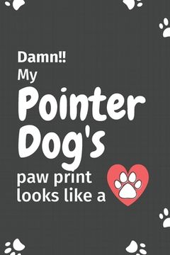 portada Damn!! my Pointer Dog's paw print looks like a: For Pointer Dog fans (en Inglés)