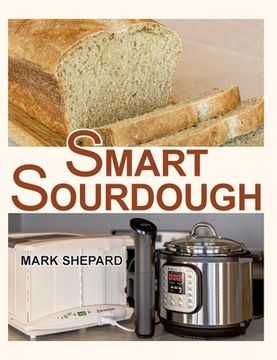 portada Smart Sourdough: The No-Starter, No-Waste, No-Cheat, No-Fail Way to Make Naturally Fermented Bread in 24 Hours or Less with a Home Proo (in English)