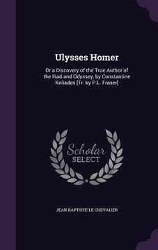 portada Ulysses Homer: Or a Discovery of the True Author of the Iliad and Odyssey, by Constantine Koliades [Tr. by P.L. Fraser] (en Inglés)