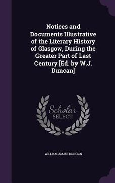 portada Notices and Documents Illustrative of the Literary History of Glasgow, During the Greater Part of Last Century [Ed. by W.J. Duncan] (en Inglés)