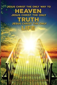 portada Jesus Christ The Only Way To Heaven Jesus Christ The Only Truth Jesus Christ The Only Life In One Volume (en Inglés)