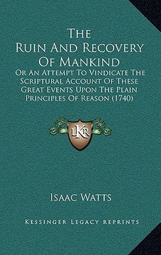 portada the ruin and recovery of mankind: or an attempt to vindicate the scriptural account of these great events upon the plain principles of reason (1740) (en Inglés)