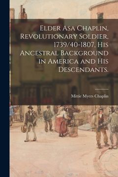 portada Elder Asa Chaplin, Revolutionary Soldier, 1739/40-1807, His Ancestral Background in America and His Descendants. (en Inglés)